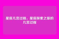 星座几宫过程，星座探索之旅的几宫过程