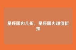 星座国内几折，星座国内超值折扣