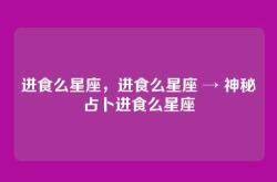 进食么星座，进食么星座 → 神秘占卜进食么星座