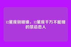 12星座别碰谁，12星座千万不能碰的禁忌恋人