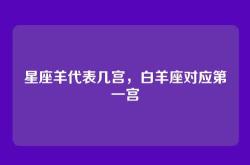星座羊代表几宫，白羊座对应第一宫