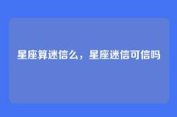 星座算迷信么，星座迷信可信吗
