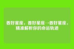 姜好星座，姜好星座→姜好星座，精准解析你的命运轨迹