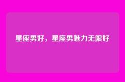 星座男好，星座男魅力无限好