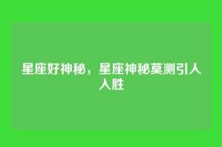 星座好神秘，星座神秘莫测引人入胜