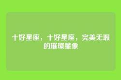 十好星座，十好星座，完美无瑕的璀璨星象