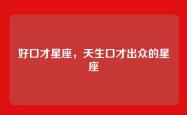好口才星座，天生口才出众的星座