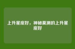 上升星座好，神秘莫测的上升星座好