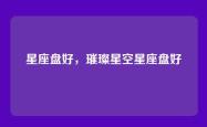 星座盘好，璀璨星空星座盘好