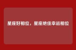 星座好相位，星座绝佳幸运相位