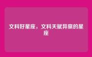 文科好星座，文科天赋异禀的星座
