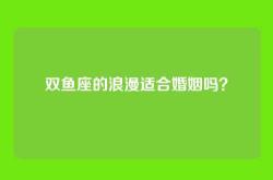 双鱼座的浪漫适合婚姻吗？