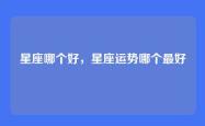 星座哪个好，星座运势哪个最好