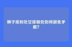 狮子座和处女座相处如何避免矛盾？