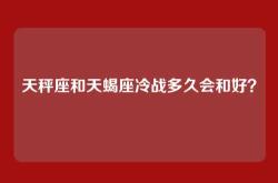 天秤座和天蝎座冷战多久会和好？