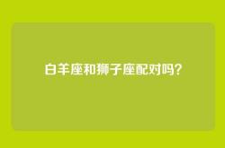 白羊座和狮子座配对吗？