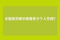 水瓶座恋爱中需要多少个人空间？