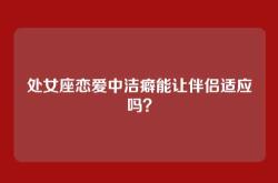 处女座恋爱中洁癖能让伴侣适应吗？