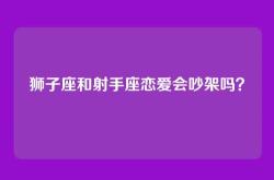 狮子座和射手座恋爱会吵架吗？