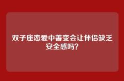 双子座恋爱中善变会让伴侣缺乏安全感吗？