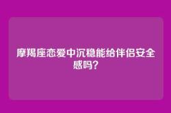 摩羯座恋爱中沉稳能给伴侣安全感吗？