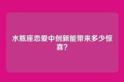 水瓶座恋爱中创新能带来多少惊喜？