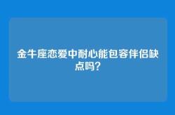 金牛座恋爱中耐心能包容伴侣缺点吗？