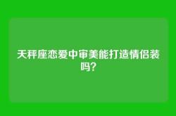 天秤座恋爱中审美能打造情侣装吗？