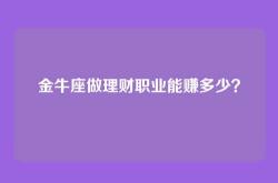 金牛座做理财职业能赚多少？