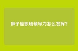 狮子座职场领导力怎么发挥？