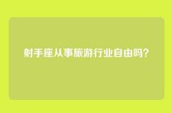射手座从事旅游行业自由吗？