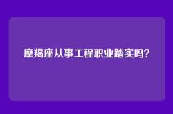 摩羯座从事工程职业踏实吗？
