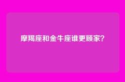 摩羯座和金牛座谁更顾家？