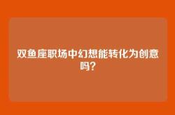 双鱼座职场中幻想能转化为创意吗？