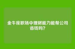 金牛座职场中理财能力能帮公司省钱吗？