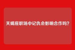 天蝎座职场中记仇会影响合作吗？