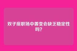 双子座职场中善变会缺乏稳定性吗？