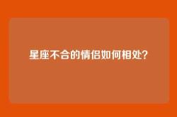 星座不合的情侣如何相处？
