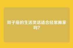 双子座的生活灵活适合经常搬家吗？