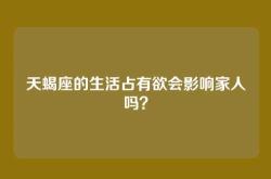天蝎座的生活占有欲会影响家人吗？