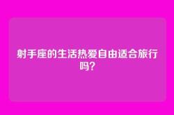 射手座的生活热爱自由适合旅行吗？