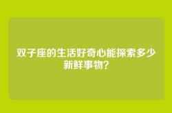 双子座的生活好奇心能探索多少新鲜事物？