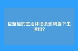 巨蟹座的生活怀旧会影响当下生活吗？