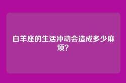 白羊座的生活冲动会造成多少麻烦？