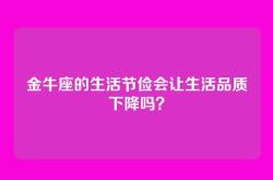 金牛座的生活节俭会让生活品质下降吗？