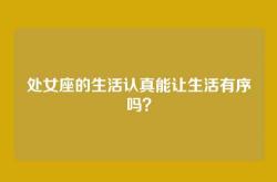 处女座的生活认真能让生活有序吗？