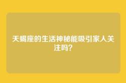 天蝎座的生活神秘能吸引家人关注吗？