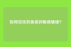如何安抚双鱼座的敏感情绪？