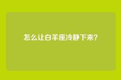 怎么让白羊座冷静下来？