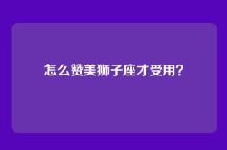 怎么赞美狮子座才受用？
